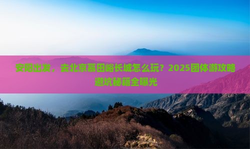 安阳到北京慕田峪长城团体旅游