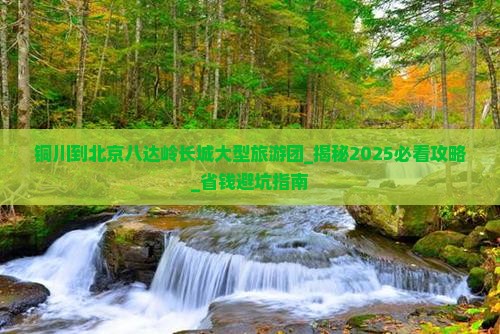 铜川到北京八达岭长城大型旅游团
