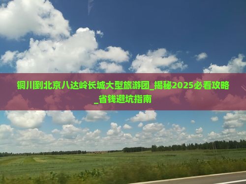 铜川到北京八达岭长城大型旅游团