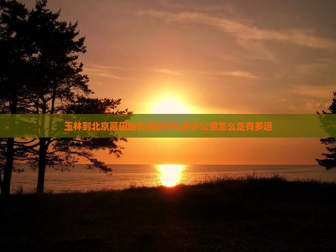 玉林到北京慕田峪长城旅行社