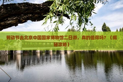 劳动节到北京中国国家博物馆二日游