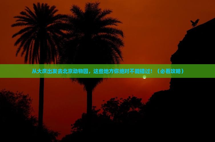 大庆去北京动物园必去地 大庆去北京动物园必去地