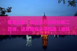 青岛到北京八达岭长城二日游 青岛到北京八达岭长城二日游