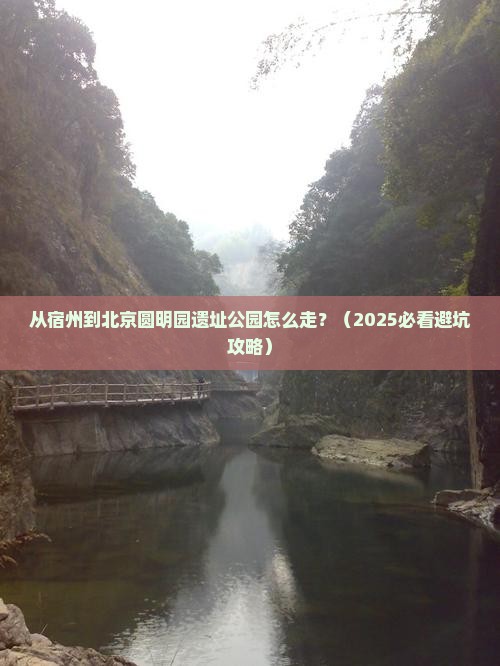 宿州到北京圆明园遗址公园必去地