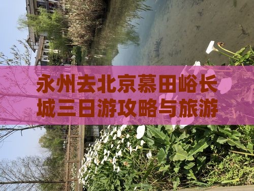 永州去北京慕田峪长城三日游 永州去北京慕田峪长城三日游