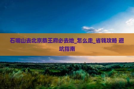 石嘴山去北京恭王府必去地