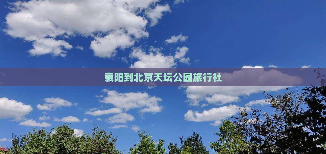 襄阳到北京天坛公园旅行社