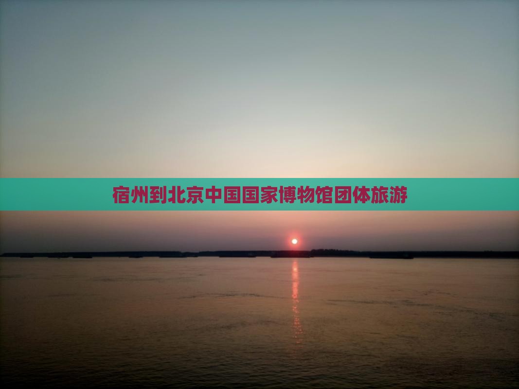宿州到北京中国国家博物馆团体旅游