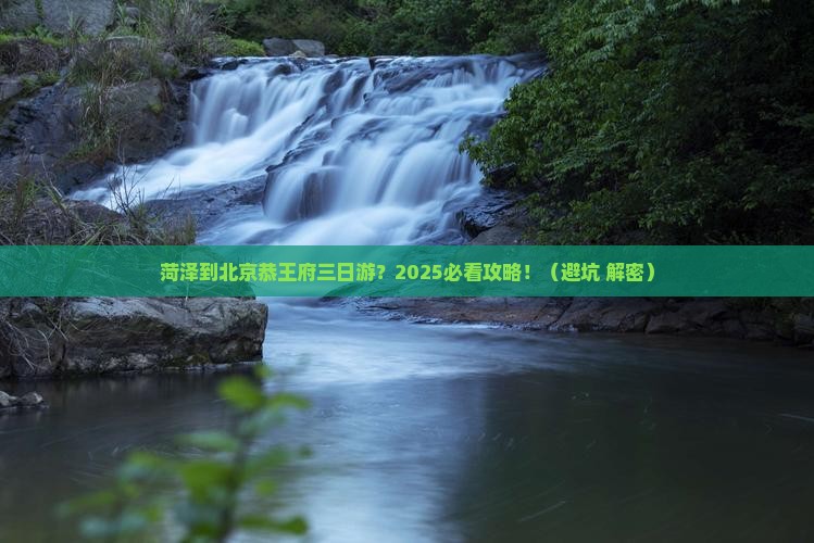 菏泽到北京恭王府三日游