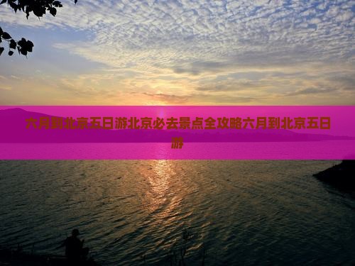 六月到北京五日游