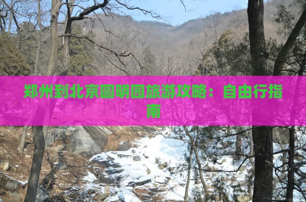 郑州到北京圆明园遗址公园自由行