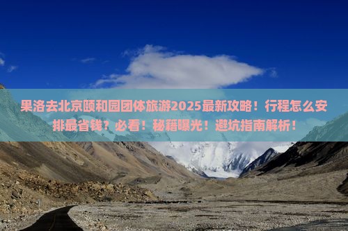 果洛去北京颐和园团体旅游