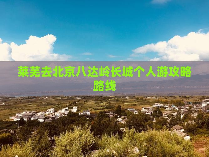 莱芜去北京八达岭长城个人游
