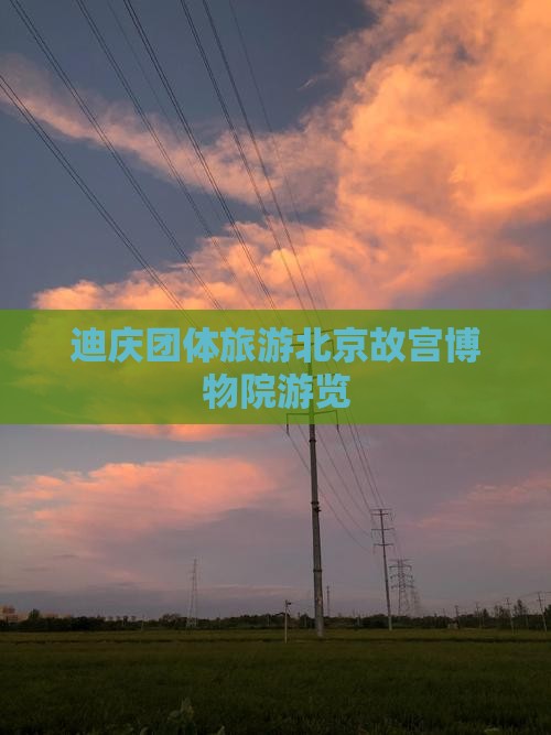 迪庆去北京故宫博物院团体旅游