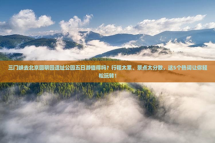 三门峡去北京圆明园遗址公园五日游