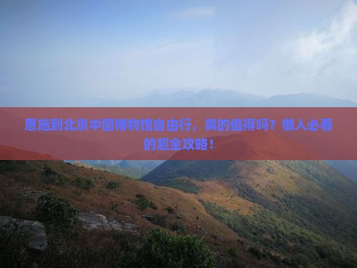 恩施到北京中国国家博物馆自由行
