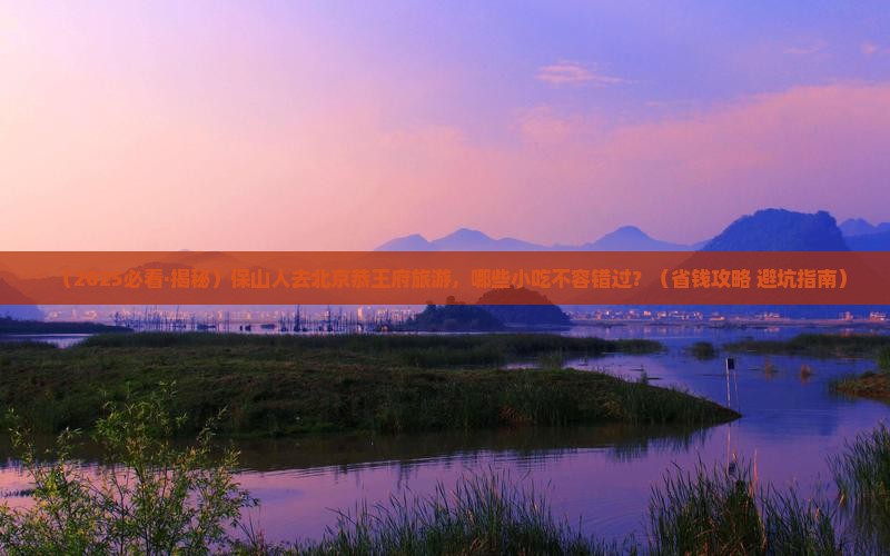 保山去北京恭王府旅游小吃