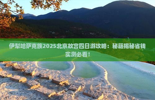 伊犁哈萨克去北京故宫博物院四日游