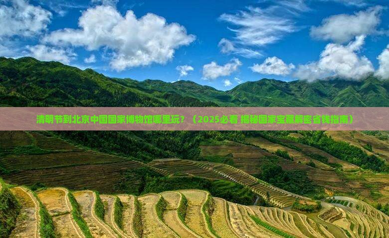 清明节到北京中国国家博物馆哪里玩