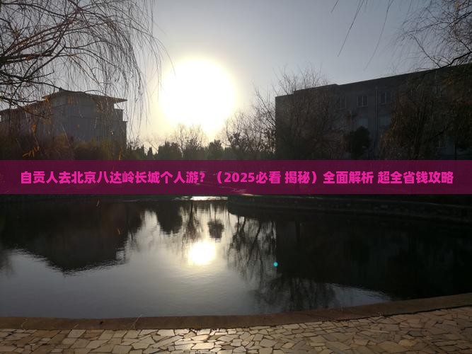 自贡去北京八达岭长城个人游