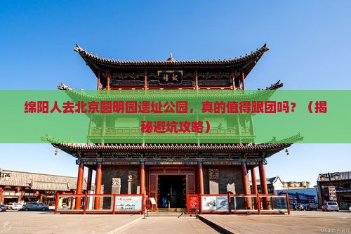 绵阳去北京圆明园遗址公园大型旅游团