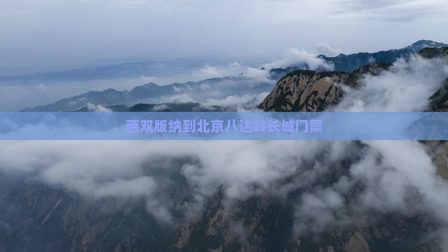西双版纳到北京八达岭长城门票