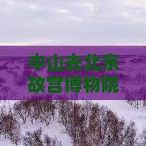 中山去北京故宫博物院门票