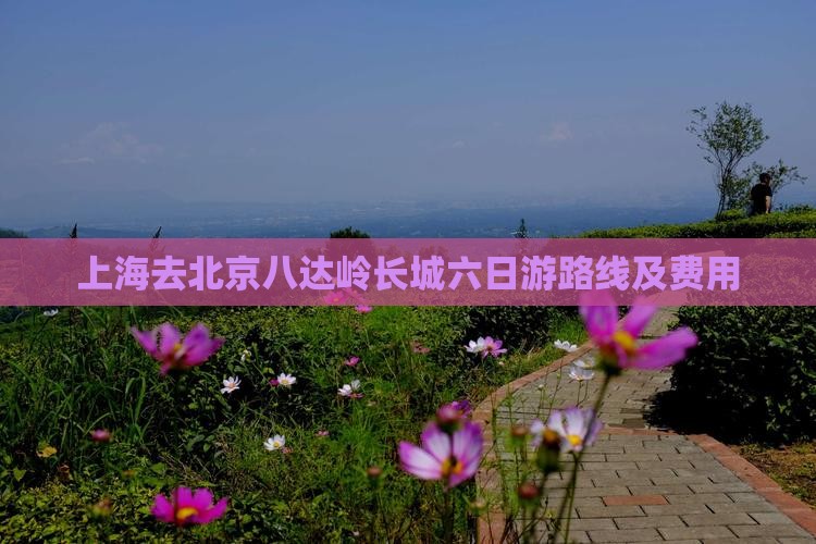 上海去北京八达岭长城六日游