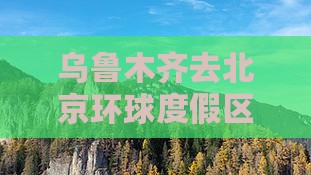 乌鲁木齐去北京环球度假区五日游