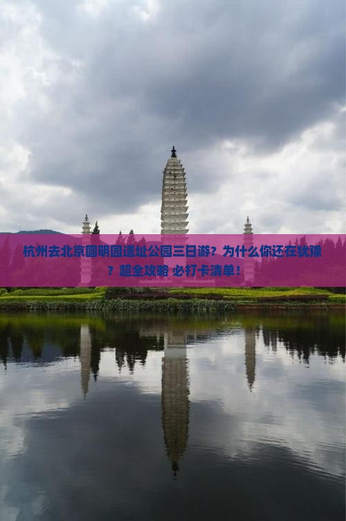 杭州去北京圆明园遗址公园三日游 杭州去北京圆明园遗址公园三日游