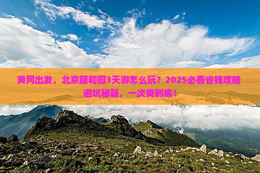 黄冈到北京颐和园攻略 黄冈到北京颐和园攻略
