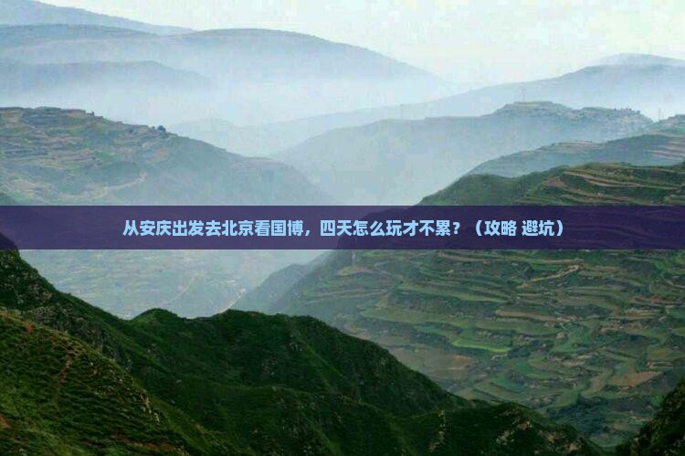 安庆到北京中国国家博物馆四日游