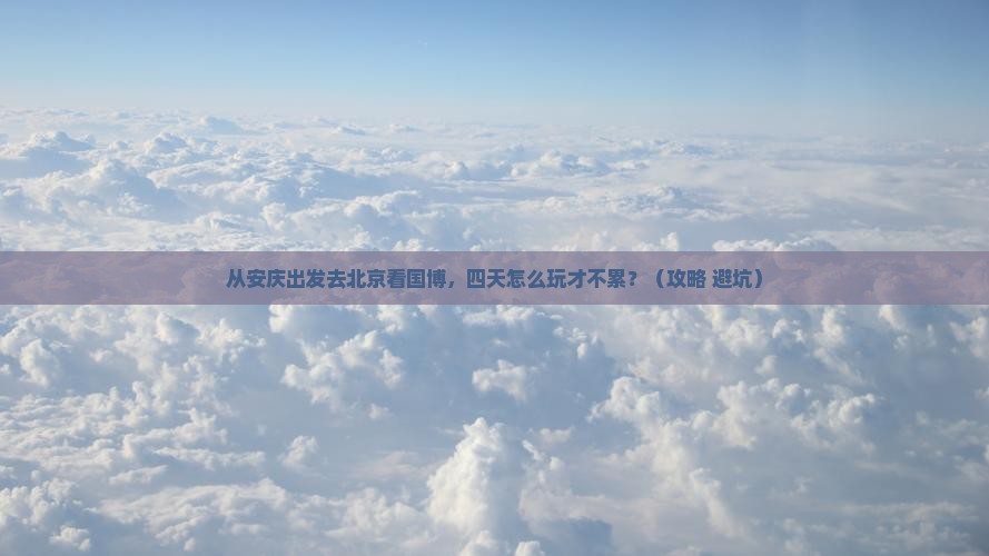 安庆到北京中国国家博物馆四日游