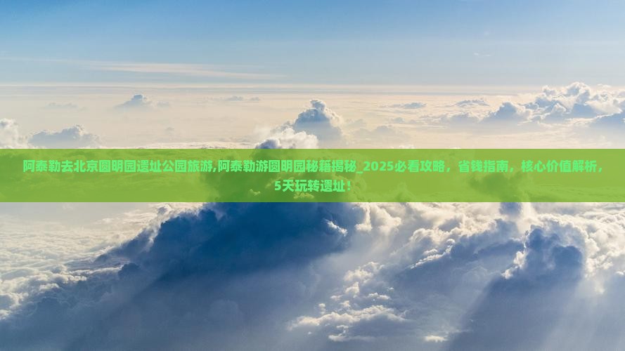阿泰勒去北京圆明园遗址公园旅游