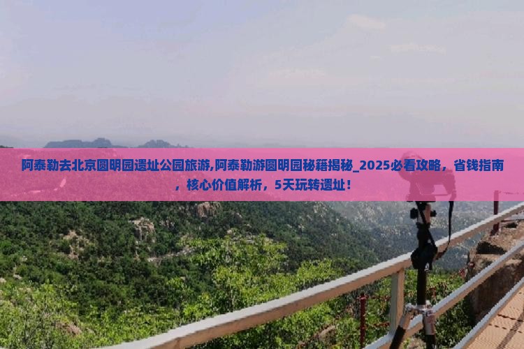 阿泰勒去北京圆明园遗址公园旅游