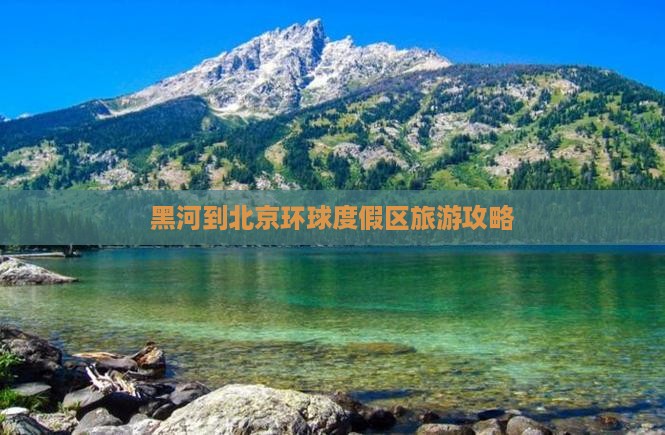 黑河到北京环球度假区旅游 黑河到北京环球度假区旅游