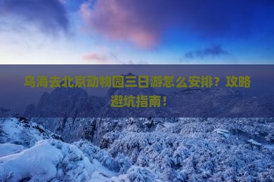 乌海去北京动物园三日游