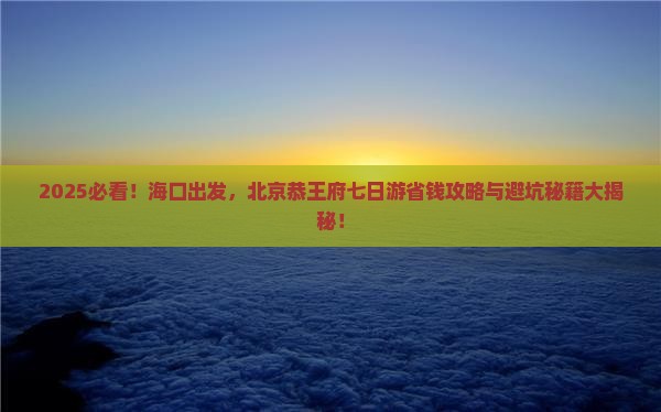 海口去北京恭王府七日游