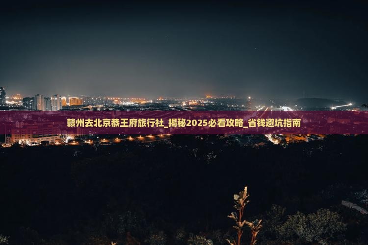 赣州去北京恭王府旅行社