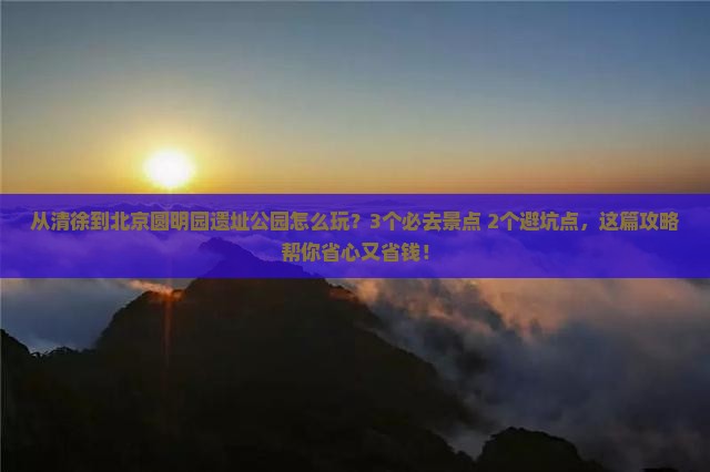 清徐去北京圆明园遗址公园哪里玩