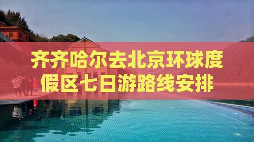 齐齐哈尔去北京环球度假区七日游 齐齐哈尔去北京环球度假区七日游