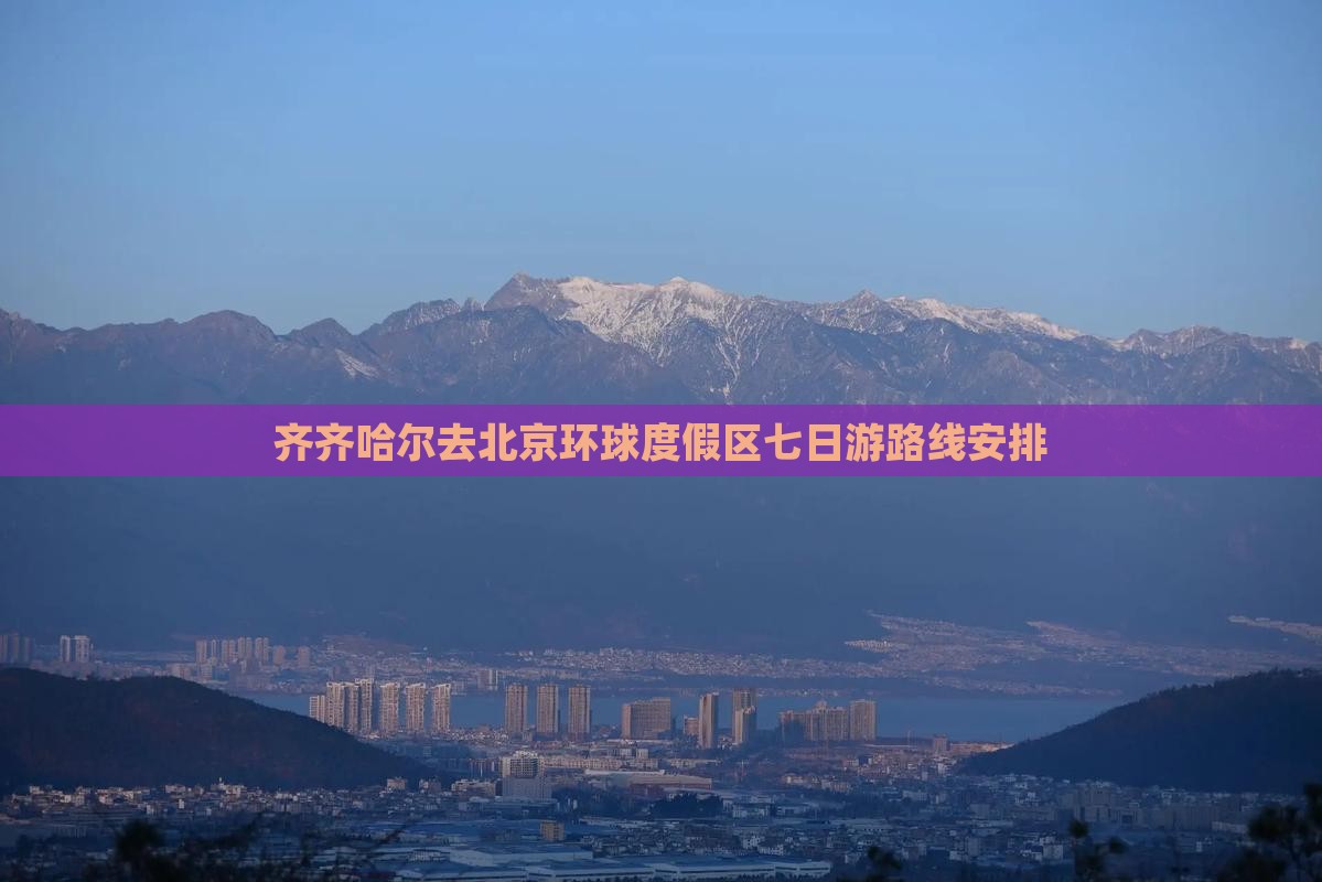齐齐哈尔去北京环球度假区七日游 齐齐哈尔去北京环球度假区七日游