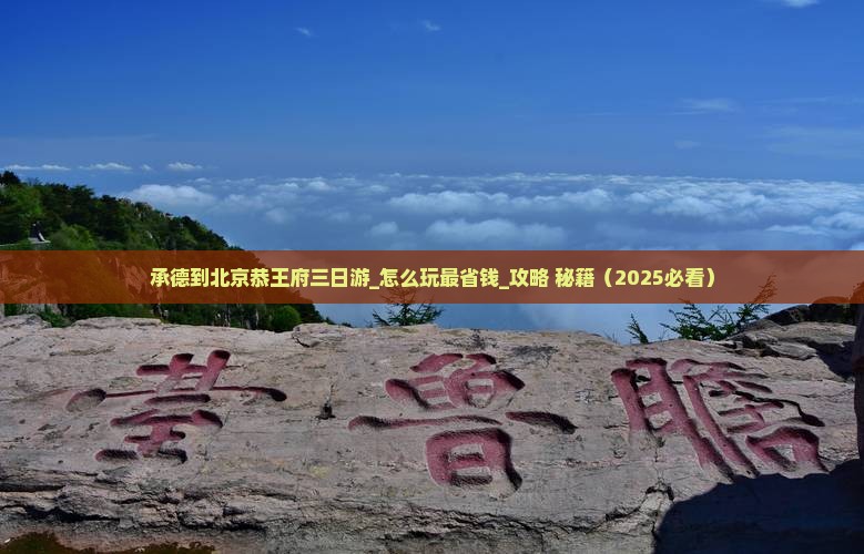 承德到北京恭王府三日游 承德到北京恭王府三日游