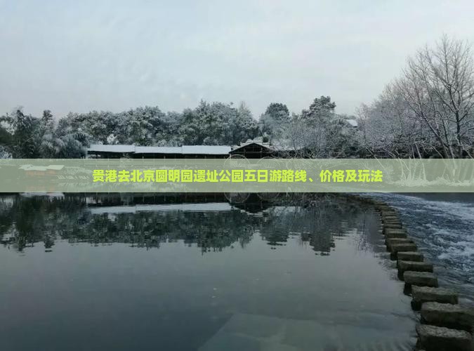 贵港去北京圆明园遗址公园五日游