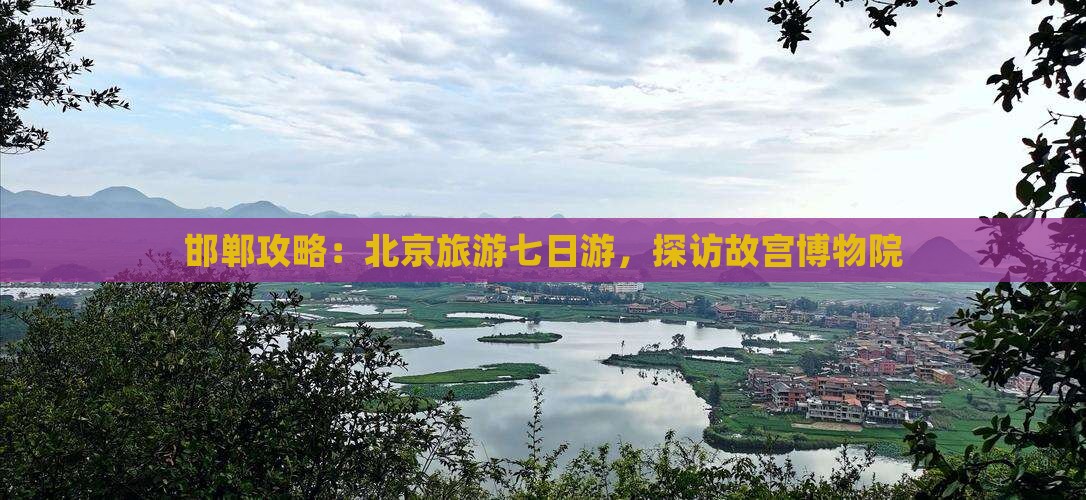 邯郸去北京故宫博物院七日游