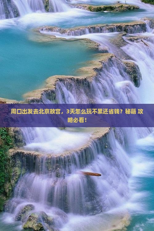 周口到北京故宫博物院景点