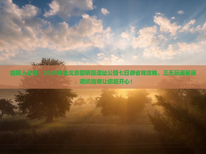 益阳去北京圆明园遗址公园七日游