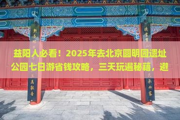 益阳去北京圆明园遗址公园七日游