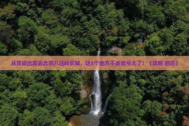 常德去北京八达岭长城必去地