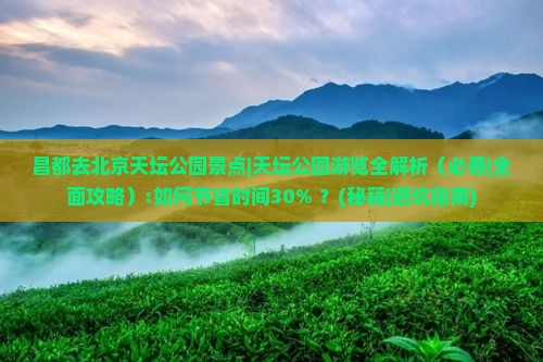 昌都去北京天坛公园景点